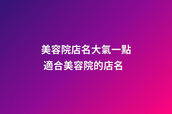美容院店名大氣一點 適合美容院的店名-第1張-店鋪起名-玄機派